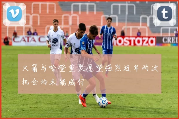 火箭与哈登重聚愿望强烈近年两次机会均未能成行
