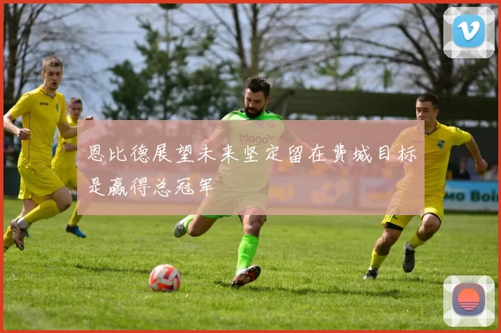 恩比德展望未来坚定留在费城目标是赢得总冠军