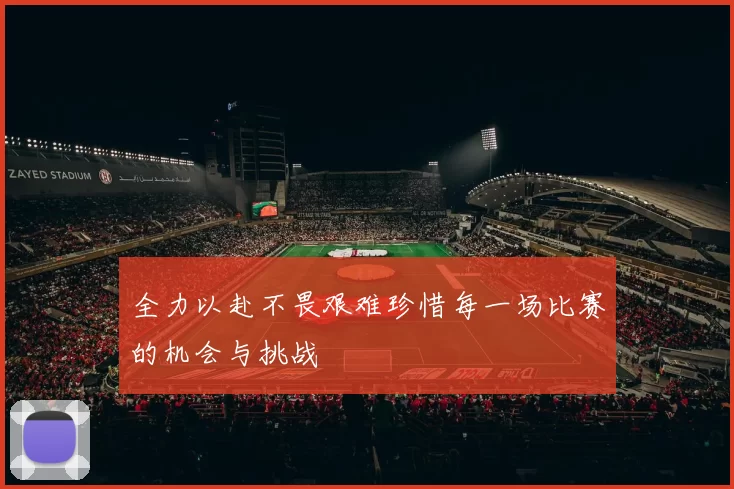 全力以赴不畏艰难珍惜每一场比赛的机会与挑战