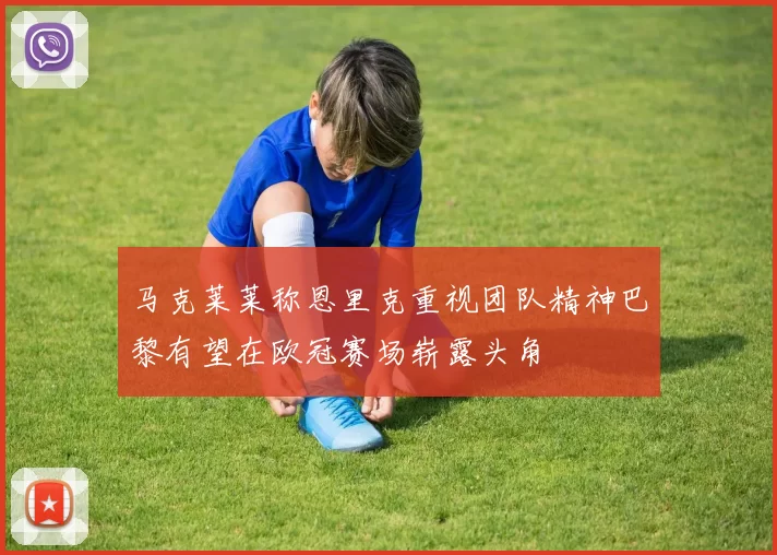 马克莱莱称恩里克重视团队精神巴黎有望在欧冠赛场崭露头角